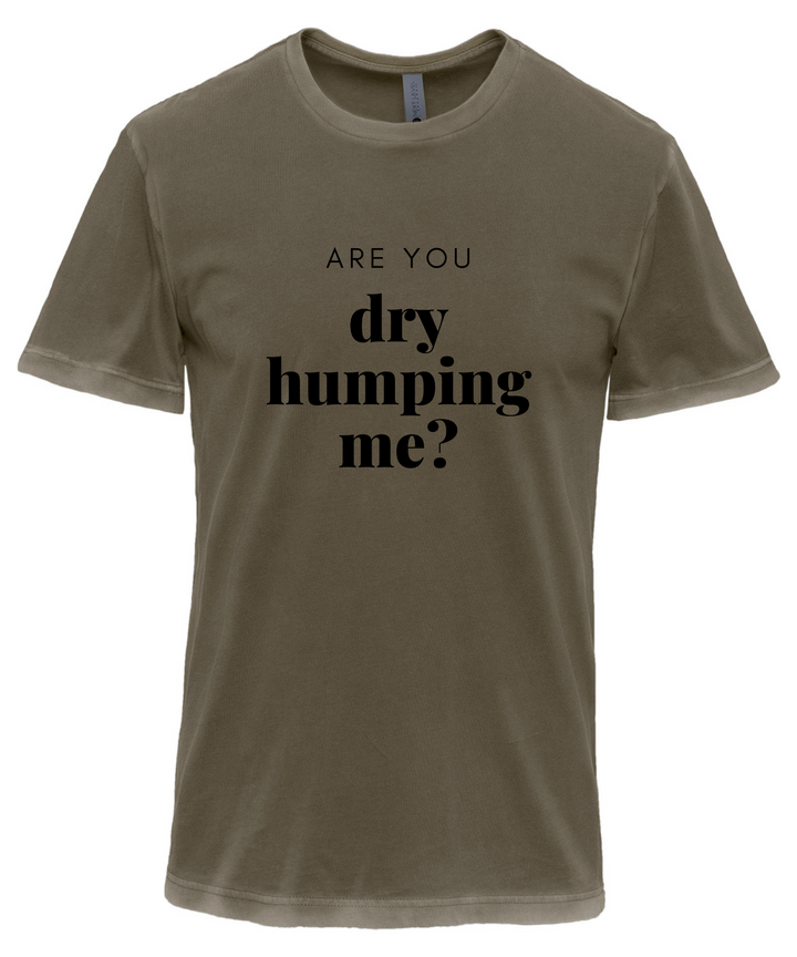 Are You Dry Humping Me Unisex Men Women T-Shirt