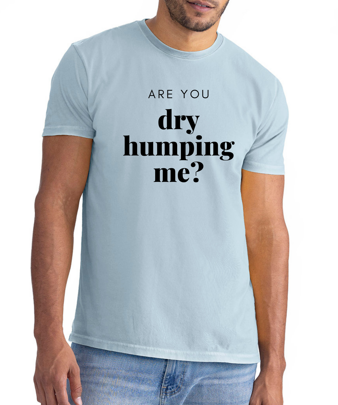 Are You Dry Humping Me Unisex Men Women T-Shirt