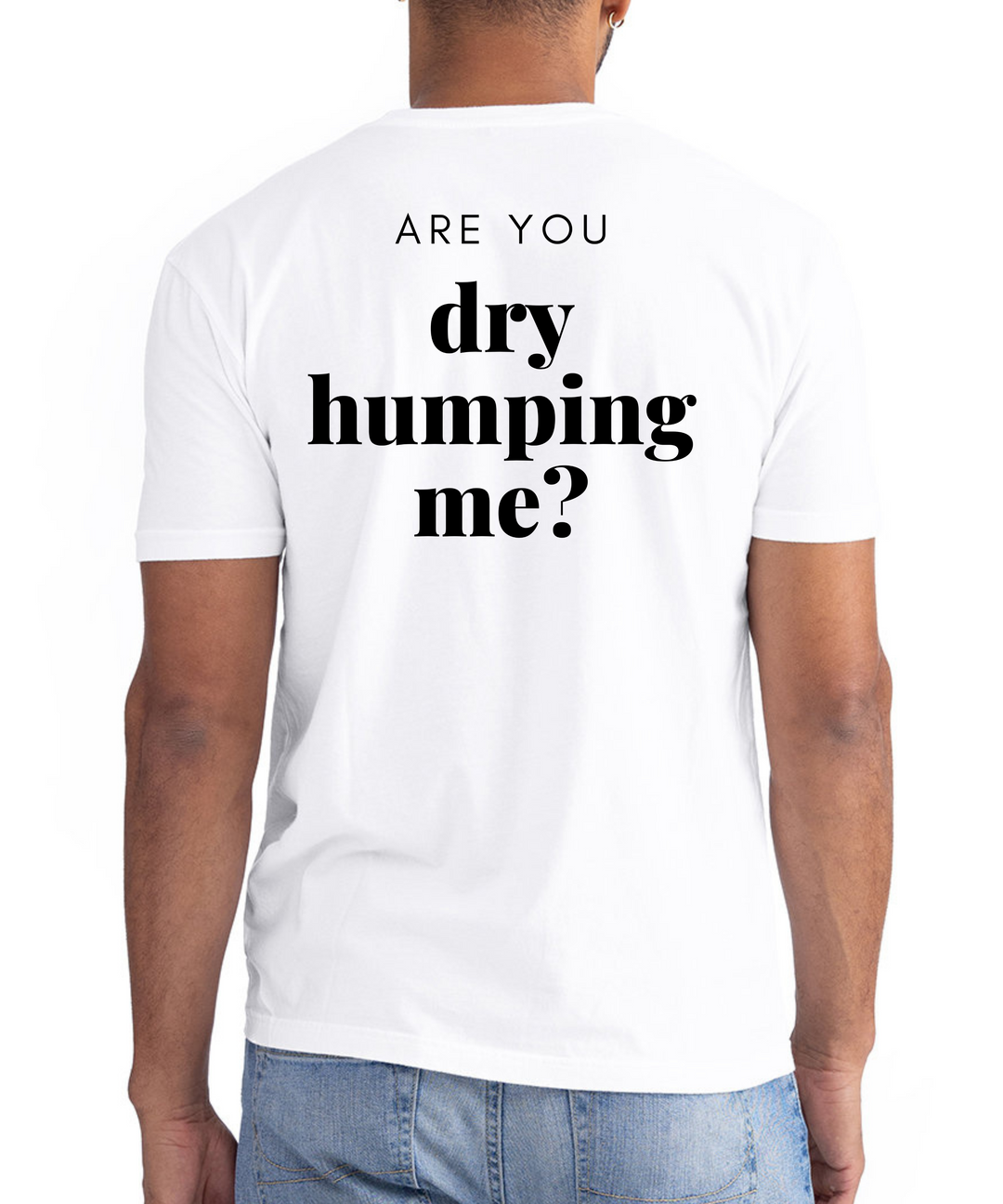 Are You Dry Humping Me Unisex Men Women T-Shirt