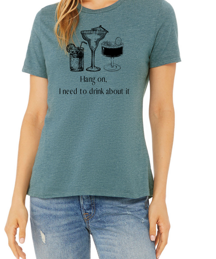 Hang On I Need to Drink About It Ladies Cut Relaxed Fit T-Shirt