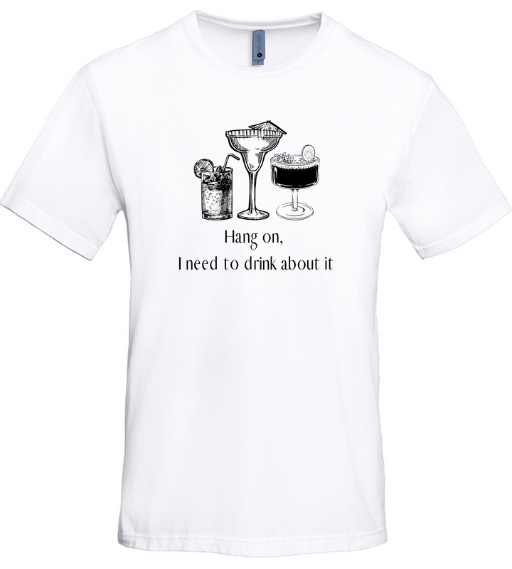 Hang On I Need To Drink About It Unisex Men Women T-Shirt