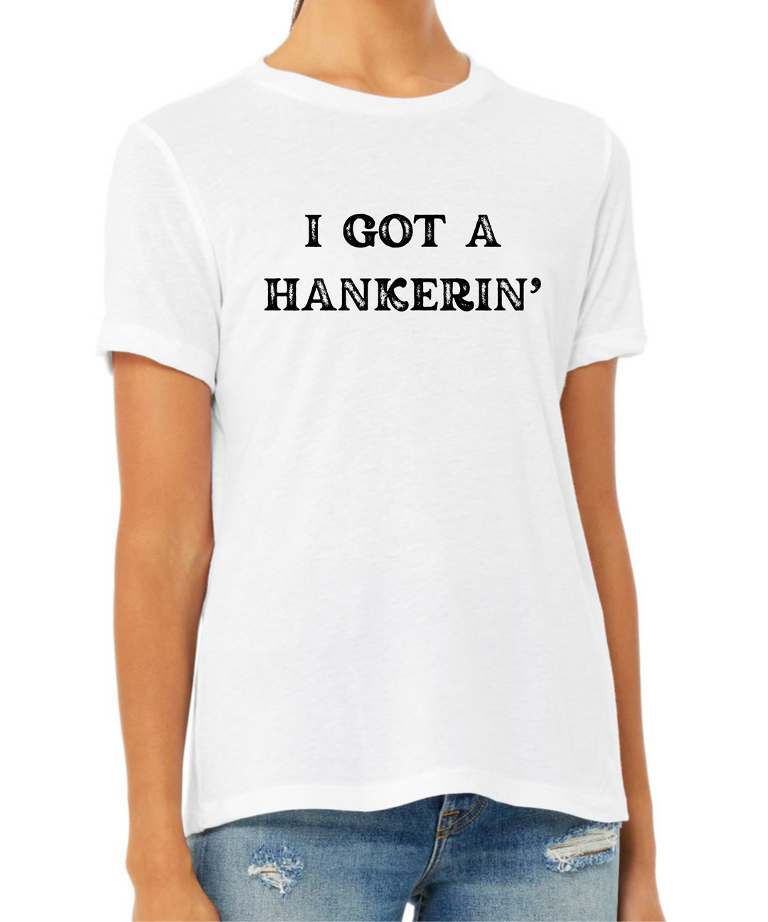 I Got a Hankerin Ladies Cut Relaxed Fit T-Shirt