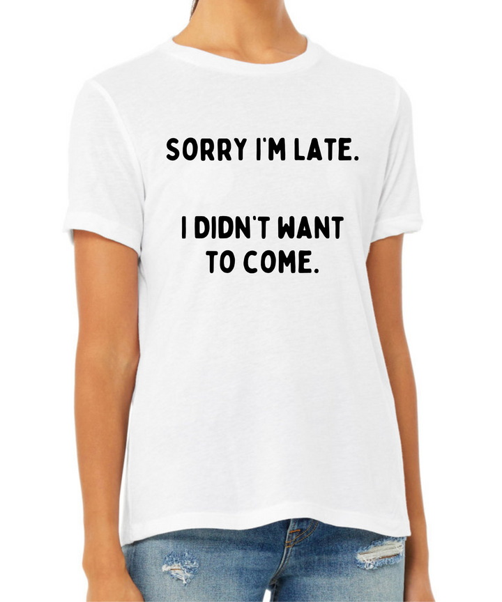 Sorry I'm Late I Didn't Want to Come Ladies Cut Relaxed Fit T-Shirt