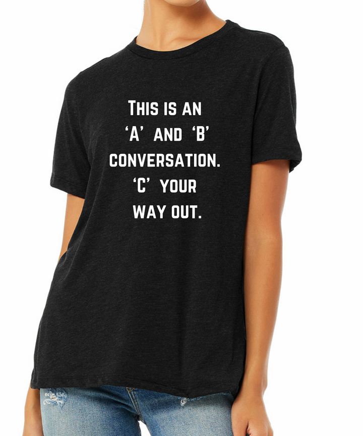 This is an "A" and "B" Conversation "C" Your Way Out Ladies Cut Relaxed Fit T-Shirt