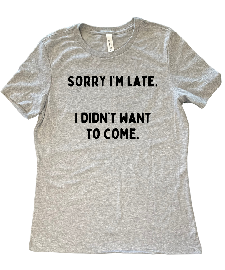 Sorry I'm Late I Didn't Want to Come Ladies Cut Relaxed Fit T-Shirt