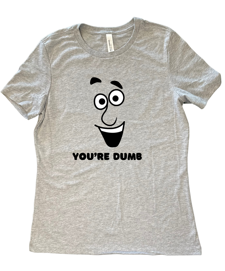 You're Dumb Ladies Cut Relaxed Fit T-Shirt